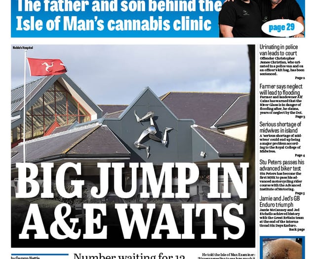 In this week’s Isle of Man Examiner: Waits at the emergency department