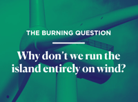 The Burning Question:  Why don’t we run the island entirely on wind?