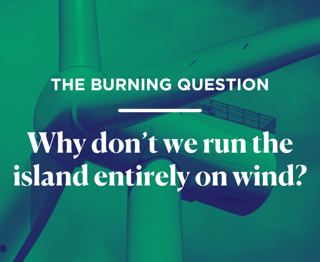 The Burning Question:  Why don’t we run the island entirely on wind?